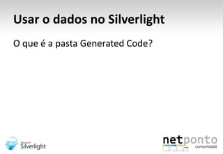 Usar o dados no SilverlightO que é a pasta Generated Code?