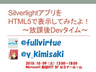 Silverlightアプリを
HTML5で表示してみたよ！
     ～放課後Devタイム～
  @fullvirtue
  @y_kimisaki
   2010/10/09（土）13:00～18:00
   Microsoft 新宿OST 5F セミナールーム
 