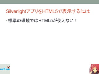 SilverlightアプリをHTML5で表示するには
• 標準の環境ではHTML5が使えない！
 