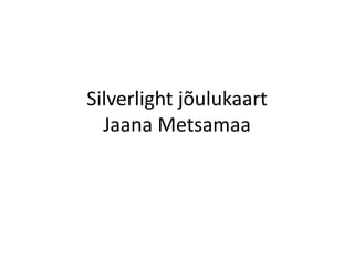 Silverlight jõulukaart
  Jaana Metsamaa
 