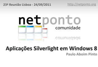 Aplicações Silverlight em Windows 8
Paulo Aboim Pinto
http://netponto.org23ª Reunião Lisboa - 24/09/2011
 