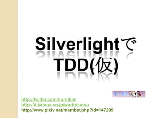 Silverlightで TDD(仮) http://twitter.com/normlian http://d.hatena.co.jp/waritohutsu http://www.pixiv.net/member.php?id=147209 