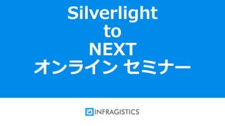 1
Silverlight
to
NEXT
オンライン セミナー
 