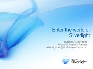 Enter the world of
Silverlight
Σιγαράς Αλέξανδρος
Microsoft Student Partner
alex.sigaras@student-partners.com
 