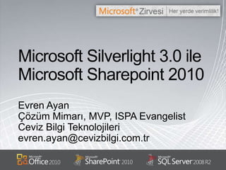 Microsoft Silverlight 3.0 ile Microsoft Sharepoint 2010 Evren Ayan Çözüm Mimarı, MVP, ISPA Evangelist Ceviz Bilgi Teknolojileri evren.ayan@cevizbilgi.com.tr 