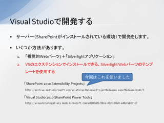 Visual Studio_k
? `Щ`SharePoint󥹥ȩ`뤵Ƥh_k򤷤ޤ

? Ĥޤ
  1.   ҕҙWebѩ`ġSilverlightץꥱ`
  2.   VSΥƥ󥷥ǥ󥹥ȩ`Ǥ롢Silverlight Webѩ`ĤΥƥ
       `Ȥʹä
                                                  ؤϤʹޤ
       SharePoint 2010 Extensibility Projects
       http://archive.msdn.microsoft.com/vsixforsp/Release/ProjectReleases.aspx?ReleaseId=4177

       Visual Studio 2010 SharePoint Power Tools
       http://visualstudiogallery.msdn.microsoft.com/e8360a85-58ca-42d1-8de0-e48a1ab071c7
 