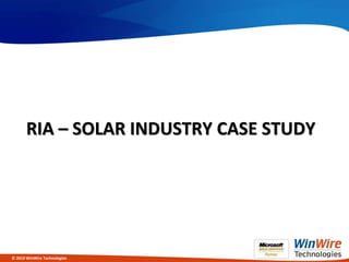 RIA – SOLAR INDUSTRY CASE STUDY




© 2010 WinWire Technologies
 