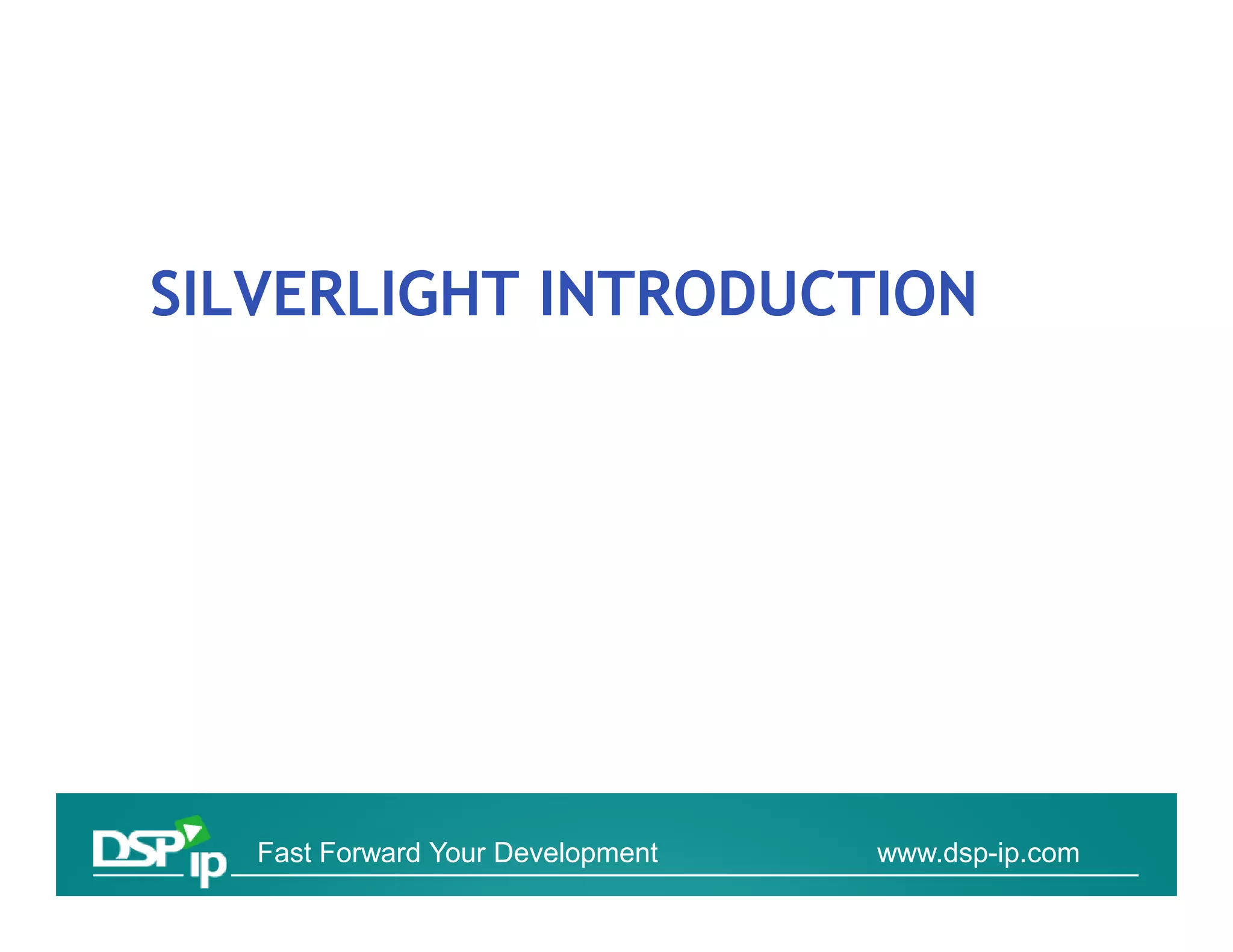 SILVERLIGHT INTRODUCTION




   Fast Forward Your Development   www.dsp-ip.com
 