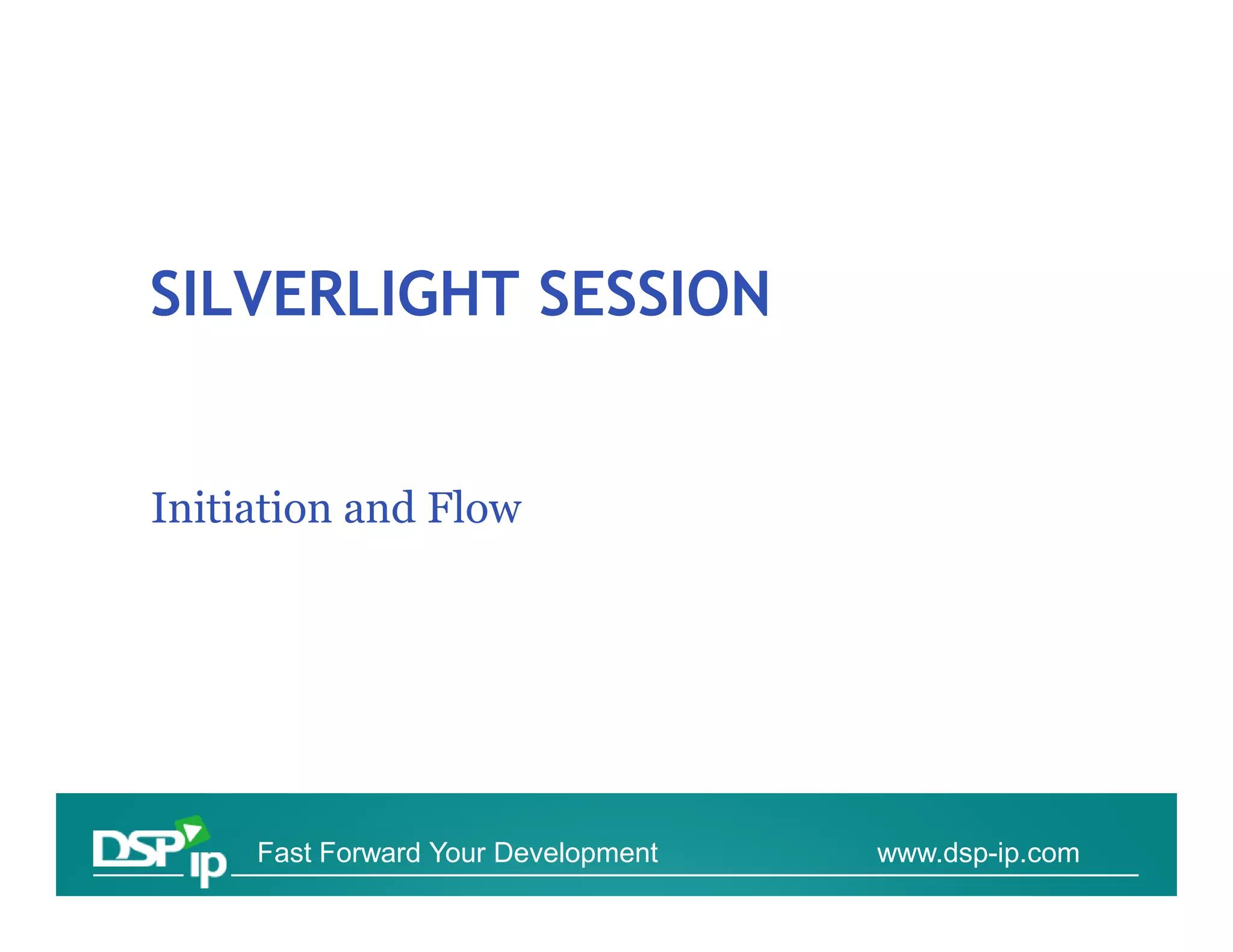 SILVERLIGHT SESSION


Initiation and Flow




     Fast Forward Your Development   www.dsp-ip.com
 