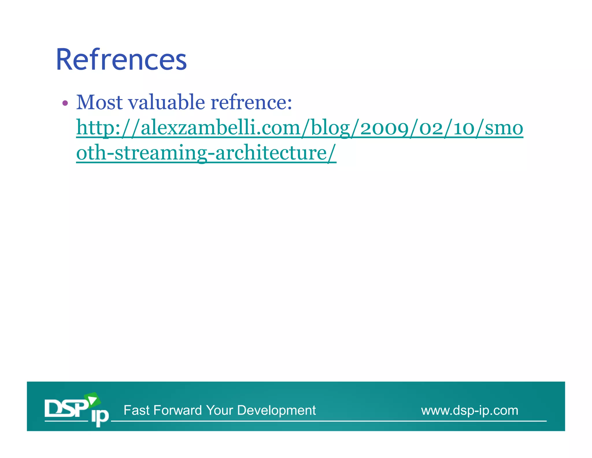 Refrences
• Most valuable refrence:
  http://alexzambelli.com/blog/2009/02/10/smo
  oth-streaming-architecture/




      Fast Forward Your Development   www.dsp-ip.com
 