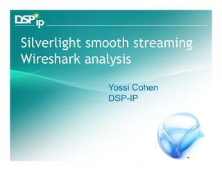 Silverlight smooth streaming
Wireshark analysis

                            Yossi Cohen
                            DSP-IP




    Fast Forward Your Development     www.dsp-ip.com
 