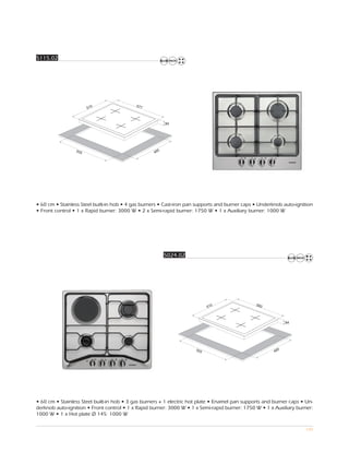 5115.02




                                           577
                       510



                                                         84




                 555                                 5
                                                   48




• 60 cm • Stainless Steel built-in hob • 4 gas burners • Cast-iron pan supports and burner caps • Underknob auto-ignition
• Front control • 1 x Rapid burner: 3000 W • 2 x Semi-rapid burner: 1750 W • 1 x Auxiliary burner: 1000 W




                                                         5024.02




                                                                                                580
                                                                           510



                                                                                                              84




                                                                     555                                  5
                                                                                                        48




• 60 cm • Stainless Steel built-in hob • 3 gas burners + 1 electric hot plate • Enamel pan supports and burner caps • Un-
derknob auto-ignition • Front control • 1 x Rapid burner: 3000 W • 1 x Semi-rapid burner: 1750 W • 1 x Auxiliary burner:
1000 W • 1 x Hot plate Ø 145: 1000 W

                                                                                                                     100
 