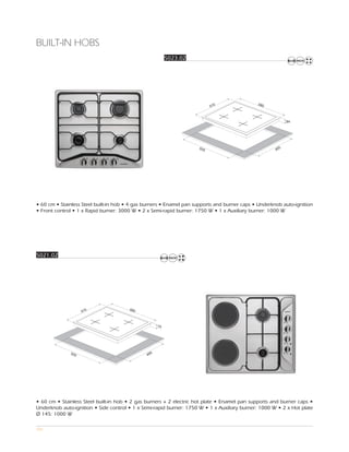 BUILT-IN HOBS
                                                          5023.02




                                                                                              580
                                                                           510



                                                                                                            84




                                                                     555                                5
                                                                                                      48




• 60 cm • Stainless Steel built-in hob • 4 gas burners • Enamel pan supports and burner caps • Underknob auto-ignition
• Front control • 1 x Rapid burner: 3000 W • 2 x Semi-rapid burner: 1750 W • 1 x Auxiliary burner: 1000 W




5021.02




                                       580
                    510



                                                     75




              555                                5
                                               48




• 60 cm • Stainless Steel built-in hob • 2 gas burners + 2 electric hot plate • Enamel pan supports and burner caps •
Underknob auto-ignition • Side control • 1 x Semi-rapid burner: 1750 W • 1 x Auxiliary burner: 1000 W • 2 x Hot plate
Ø 145: 1000 W

101
 