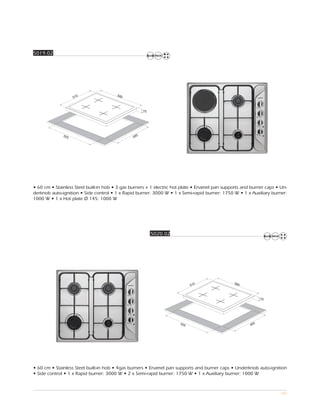 5019.02




                                        580
                    510



                                                     75




              555                                5
                                               48




• 60 cm • Stainless Steel built-in hob • 3 gas burners + 1 electric hot plate • Enamel pan supports and burner caps • Un-
derknob auto-ignition • Side control • 1 x Rapid burner: 3000 W • 1 x Semi-rapid burner: 1750 W • 1 x Auxiliary burner:
1000 W • 1 x Hot plate Ø 145: 1000 W




                                                          5020.02




                                                                                               580
                                                                            510



                                                                                                             75




                                                                      555                                5
                                                                                                       48




• 60 cm • Stainless Steel built-in hob • 4gas burners • Enamel pan supports and burner caps • Underknob auto-ignition
• Side control • 1 x Rapid burner: 3000 W • 2 x Semi-rapid burner: 1750 W • 1 x Auxiliary burner: 1000 W



                                                                                                                     102
 