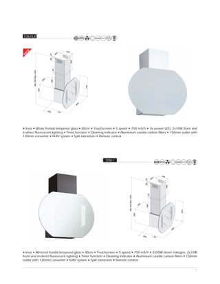 3361LX



                                                             250
EW




                                                    2
                                                  26
                                        25
N




                                        80




                                                                   400
                                             20
       Min 835 Max 1200




                                  0
                                35
                                            400




                                                                               650
                          330




                                                                           0
                                                                         80


                                      350               73




• Inox • White frontal tempered glass • 80cm • Touchscreen • 5 speed • 750 m3/h • 3x power LED, 2x10W front and
in-direct fluorescent lighting • Timer function • Cleaning indicator • Aluminium casette carbon filters • 150mm outlet with
120mm converter • N-RV system • Split extraction • Remote control




                                                                                     3361



                                                                                                                                                  250
                                                                                                                                         2
                                                                                                                                       26
                                                                                                                             25
                                                                                                                             80




                                                                                                                                                        400
                                                                                                                                  20
                                                                                            Min 835 Max 1200




                                                                                                                       0
                                                                                                                     35
                                                                                                                                 400




                                                                                                                                                                    650
                                                                                                               330




                                                                                                                                                                0
                                                                                                                                                              80


                                                                                                                           350               73




• Inox • Mirrored frontal tempered glass • 80cm • Touchscreen • 5 speed • 750 m3/h • 2x50W down halogen, 2x10W
front and in-direct fluorescent lighting • Timer function • Cleaning indicator • Aluminium casette carbon filters • 150mm
outlet with 120mm converter • N-RV system • Split extraction • Remote control

                                                                                                                                                                          16
 