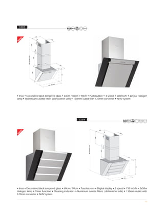 3283


                                             262
EW




                                                  25            25
                                                                  0
N




                                             80
                              400



                                            20
           Min 760 Max 1140



                                      400




                                                   398                       46
                                                                                  0
                                360




                                                                                      375




                                                                       900
                                                                800,
                                                         600,




• Inox • Decorative black tempered glass • 60cm / 80cm / 90cm • Push button • 3 speed • 500m3/h • 2x50w Halogen
lamp • Aluminium casette filters (dishwasher safe) • 150mm outlet with 120mm converter • N-RV system




                                                                                            3284


                                                                                                                            262
EW




                                                                                                                                         25




                                                                                                                                              25
                                                                                                                                                0
N




                                                                                                                                    80
                                                                                                                      400
                                                                                                   Min 790 Max 1170




                                                                                                                                    20
                                                                                                                              400




                                                                                                                                                               41
                                                                                                                                                                 1
                                                                                                                                                                     400




                                                                                                                                                           0
                                                                                                                                                   600, 90




• Inox • Decorative black tempered glass • 60cm / 90cm • Touchscreen • Digital display • 5 speed • 750 m3/h • 2x50w
Halogen lamp • Timer function • Cleaning indicator • Aluminium casette filters (dishwasher safe) • 150mm outlet with
120mm converter • N-RV system

                                                                                                                                                                           30
 