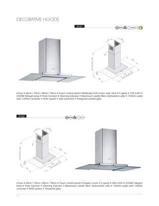 DECORATIVE HOODS
                                                       3161




• Inox • 60cm / 70cm / 80cm / 90cm • Touch control panel • Multicolor LCD screen with clock • 5 speed • 750 m3/h •
2X20W Halogen lamp • Timer function • Cleaning indicator • Aluminium casette filters (dishwasher safe) • 150mm outlet
with 120mm converter • N-RV system • Split extraction • Tempered sanded glass




 3160




• Inox • 60cm / 70cm / 80cm / 90cm • Touch control panel • Display screen • 3 speed • 500 m3/h • 2x50W Halogen
lamp • Timer function • Cleaning indicator • Aluminium casette filters (dishwasher safe) • 150mm outlet with 120mm
converter • N-RV system • Tempered glass

41
 