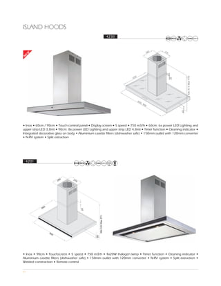 ISLAND HOODS
                                                       4230
EW
N




                                                                           0




                                                                                                              Min 515 Max 970
                                                                         65




                                                                               60
                                                                                 0,
                                                                                      90
                                                                                        0




                                                                                                         60
• Inox • 60cm / 90cm • Touch control panel • Display screen • 5 speed • 750 m3/h • 60cm: 6x power LED Lighting and
upper strip LED 3,8mt • 90cm: 8x power LED Lighting and upper strip LED 4,8mt • Timer function • Cleaning indicator •
Integrated decorative glass on body • Aluminium casette filters (dishwasher safe) • 150mm outlet with 120mm converter
• N-RV system • Split extraction




    4201




• Inox • 90cm • Touchscreen • 5 speed • 750 m3/h • 4x20W Halogen lamp • Timer function • Cleaning indicator •
Aluminium casette filters (dishwasher safe) • 150mm outlet with 120mm converter • N-RV system • Split extraction •
Welded constraction • Remote control

51
 