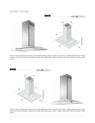 ISLAND HOODS
                                                        4130




• Inox • 90cm • Double side touch control panel • Display screen • 5speed • 750 m3/h • 2x50W Halogen lamp • Timer
function • Cleaning indicator • Aluminium casette filters (dishwasher safe) • 150mm outlet with 120mm converter • N-RV
system




 4160




• Inox • 90cm • Double side touch control panel • Display screen • 5 speed • 750 m3/h • 2x50W Halogen lamp • Timer
function • Cleaning indicator • Aluminium casette filters (dishwasher safe) • 150mm outlet with 120mm converter • N-RV
system

55
 