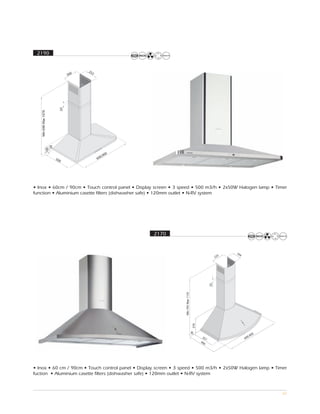 2190




• Inox • 60cm / 90cm • Touch control panel • Display screen • 3 speed • 500 m3/h • 2x50W Halogen lamp • Timer
function • Aluminium casette filters (dishwasher safe) • 120mm outlet • N-RV system




                                                    2170




• Inox • 60 cm / 90cm • Touch control panel • Display screen • 3 speed • 500 m3/h • 2x50W Halogen lamp • Timer
fuction • Aluminium casette filters (dishwasher safe) • 120mm outlet • N-RV system



                                                                                                            62
 
