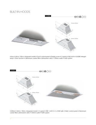 BUILT-IN HOODS
                                                      1170




• Inox • 60cm / 90cm, Integrated model • Touch control panel • Display screen • 3 speed • 500 m3/h • 2x50W Halogen
lamp • Timer function • Aluminium casette filters (dishwasher safe) • 120mm outlet • N-RV system




 1171




• White • 60cm / 90cm, Integrated model • 3 speed • 400 m3/h • 2 x 25W bulb • Slider control panel • Aluminium
casette filters (dishwasher safe) • 120mm outlet • N-RV system



71
 