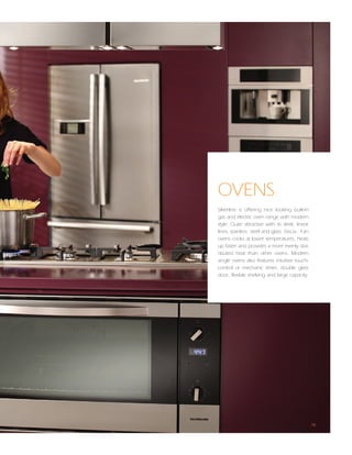 OVENS
Silverline is offering nice looking built-in
gas and electric oven range with modern
style. Quite attractive with its sleek, linear
lines, stainless steel and glass fascia.. Fan
ovens cooks at lower temperatures, heats
up faster and provides a more evenly dist-
ributed heat than other ovens. Modern
single ovens also features intuitive touch-
control or mechanic timer, double glass
door, flexible shelving and large capacity.




                                                 78
 