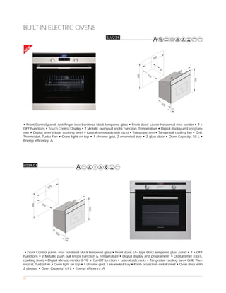 BUILT-IN ELECTRIC OVENS
                                                         SLV234
EW
N




                                                                                             0
                                                                                           56



                                                                                                 50
                                                                                                                 4
                                                                                                               59
                                                                                     51




                                                                             595
                                                                                       0




                                                                                                                     594
                                                                                                  53
                                                                                                      5
                                                                                                          21




• Front Control panel: Anti-finger inox bordered black tempered glass • Front door: Lower horizontal inox border • 7 +
OFF Functions • Touch Control Display • 2 Metallic push pull knobs Function, Temperature • Digital display and program-
mer • Digital timer (clock, cooking time) • Lateral removable side racks • Telescopic arm • Tangential cooling fan • Grill,
Thermostat, Turbo Fan • Oven light on top • 1 chrome grid, 2 enameled tray • 2 glass door • Oven Capacity: 58 L •
Energy efficiency: A




6034.01




                    0
                  57




                                     5
                                   59
            57
     580




              0
                                            595




                        55
                          0
                              20




 • Front Control panel: inox bordered black tempered glass • Front door: U – type black tempered glass panel • 7 + OFF
Functions • 2 Metallic push pull knobs Function & Temperature • Digital display and programmer • Digital timer (clock,
cooking time) • Digital Minute minder 0-90’ + Cut-Off function • Lateral side racks • Tangential cooling fan • Grill, Ther-
mostat, Turbo Fan • Oven light on top • 1 chrome grid, 1 enameled tray • Knob protection metal sheet • Oven door with
2 glasses • Oven Capacity: 61 L • Energy efficiency: A

81
 