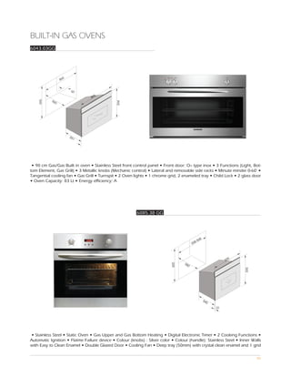 BUILT-IN GAS OVENS
6043.03GG




                      0
                    86



                           50
                                  5
                                89
           56
    595




                                              594
                0




                          55
                            1




 • 90 cm Gas/Gas Built in oven • Stainless Steel front control panel • Front door: O– type inox • 3 Functions (Light, Bot-
tom Element, Gas Grill) • 3 Metallic knobs (Mechanic control) • Lateral and removable side racks • Minute minder 0-60’ •
Tangential cooling fan • Gas Grill • Turnspit • 2 Oven lights • 1 chrome grid, 2 enameled tray • Child Lock • 2 glass door
• Oven Capacity: 83 Lt • Energy efficiency: A




                                                        6085.38 GG




                                                                                             68
                                                                                          8-5
                                                                                        55



                                                                                                               5
                                                                                                             59
                                                                                  58
                                                                           600




                                                                                    0
                                                                                                                   595




                                                                                                  54
                                                                                                    0
                                                                                                        22




 • Stainless Steel • Static Oven • Gas Upper and Gas Bottom Heating • Digital Electronic Timer • 2 Cooking Functions •
Automatic Ignition • Flaime Failure device • Colour (knobs) : Silver color • Colour (handle): Stainless Steel • Inner Walls
with Easy to Clean Enamel • Double Glazed Door • Cooling Fan • Deep tray (50mm) with crystal clean enamel and 1 grid

                                                                                                                         86
 