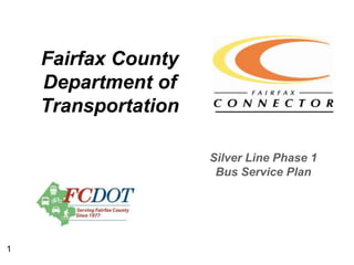 Fairfax County
    Department of
    Transportation

                     Silver Line Phase 1
                      Bus Service Plan




1
 