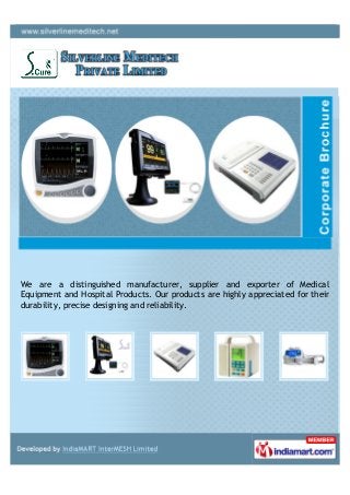 We are a distinguished manufacturer, supplier and exporter of Medical
Equipment and Hospital Products. Our products are highly appreciated for their
durability, precise designing and reliability.
 