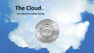The Cloud.
Yes, there is a silver lining.

 