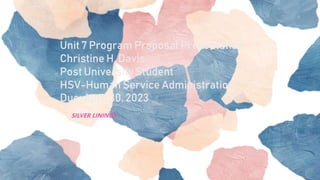Unit 7 Program Proposal Presentation
Christine H. Davis
Post University Student
HSV-Human Service Administration
Due: April 30, 2023
SILVER LININGS
 
