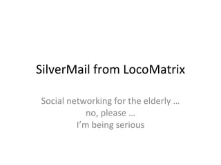 SilverMail from LocoMatrix Social networking for the elderly … no, please … I’m being serious 