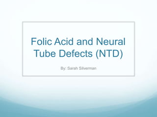 Folic Acid and Neural
Tube Defects (NTD)
By: Sarah Silverman
 
