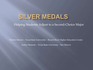 Silver medals	 Helping Students Adjust to a Second-Choice Major Patrick Morton – Texas State University – Round Rock Higher Education Center Ashley Ransom – Texas State University – San Marcos 