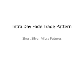 Intra Day Fade Trade Pattern 
Short Silver Micra Futures  