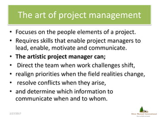 The art of project management
• Focuses on the people elements of a project.
• Requires skills that enable project manager...