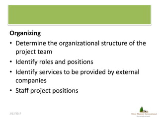 Organizing
• Determine the organizational structure of the
project team
• Identify roles and positions
• Identify services...
