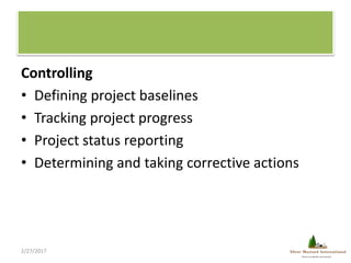 Controlling
• Defining project baselines
• Tracking project progress
• Project status reporting
• Determining and taking c...