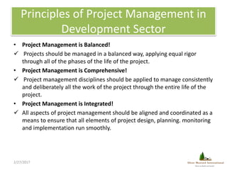 Principles of Project Management in
Development Sector
• Project Management is Balanced!
 Projects should be managed in a...