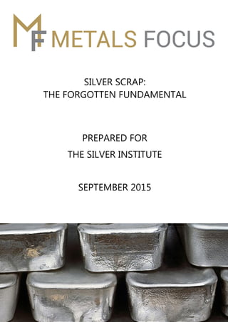 SILVER SCRAP:
THE FORGOTTEN FUNDAMENTAL
PREPARED FOR
THE SILVER INSTITUTE
SEPTEMBER 2015
 