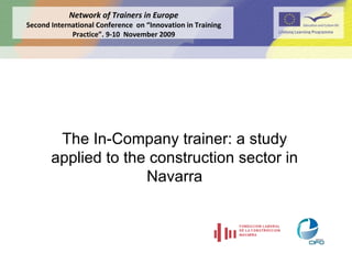 The In-Company trainer: a study applied to the construction sector in Navarra Network of Trainers in Europe Second International Conference  on “Innovation in Training Practice”. 9-10  November 2009 
