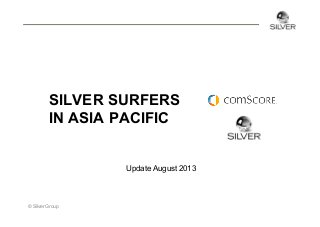 SILVER SURFERS
IN ASIA PACIFIC
Update August 2013

© Silver Group

 