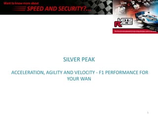 SILVER PEAK

ACCELERATION, AGILITY AND VELOCITY - F1 PERFORMANCE FOR
                       YOUR WAN




                                                      1
 