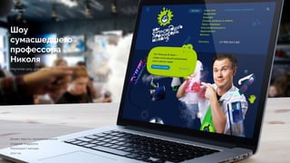 Шоу
сумасшедшего
профессора
Николя
Научное шоу для детей
nik-show.ru
Дизайн, верстка, программирование 
Создание, поддержка 
Реализация 7 месяцев 
2012 год
 