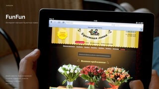 FunFun
Интернет-магазин букетной лавки
funfun.me
Дизайн, верстка, программирование 
Создание, поддержка, развитие 
Реализация 4 месяца 
2012 год
 