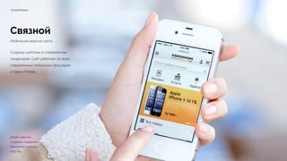 Связной
Мобильная версия сайта
Созданы шаблоны в современных
тенденциях. Сайт работает во всех
современных мобильных браузерах
и Opera Mobile.
m.svyaznoy.ru
Дизайн, верстка
Создание, поддержка 
Реализация 4 месяца 
2013 год
 