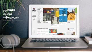 Дизайн-
завод
«Флакон»
Сайт нового пространства развития
и творчества в Москве
ﬂacon.ru
Дизайн, верстка, программирование 
Создание, поддержка 
Реализация 4 месяца 
2012 год
 