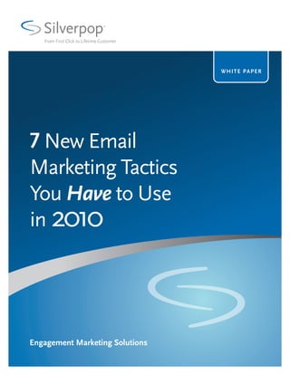 Silverpop
   From First Click to Lifetime Customer




                                           WHITE P A P E R




7 New Email
Marketing Tactics
You Have to Use
in 2010




Engagement Marketing Solutions
 