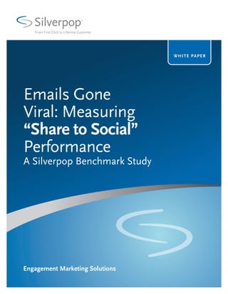 Silverpop
   From First Click to Lifetime Customer




                                           WHITE P A P E R




Emails Gone
Viral: Measuring
“Share to Social”
Performance
A Silverpop Benchmark Study




Engagement Marketing Solutions
 